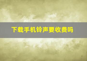 下载手机铃声要收费吗