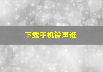 下载手机铃声谁