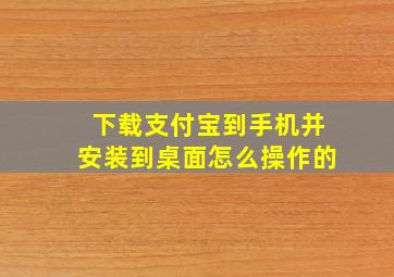 下载支付宝到手机并安装到桌面怎么操作的