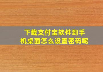 下载支付宝软件到手机桌面怎么设置密码呢