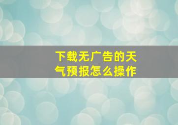 下载无广告的天气预报怎么操作