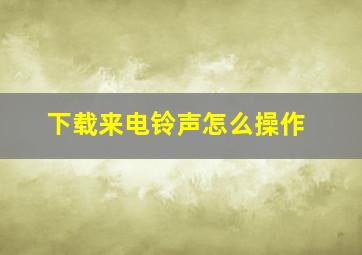 下载来电铃声怎么操作