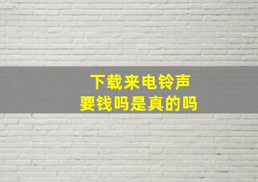 下载来电铃声要钱吗是真的吗