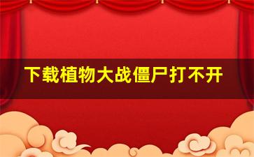 下载植物大战僵尸打不开