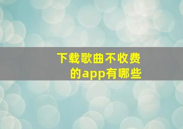 下载歌曲不收费的app有哪些