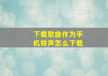 下载歌曲作为手机铃声怎么下载