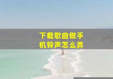 下载歌曲做手机铃声怎么弄