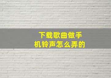 下载歌曲做手机铃声怎么弄的