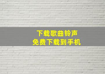 下载歌曲铃声免费下载到手机