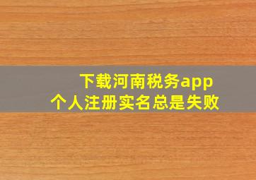 下载河南税务app个人注册实名总是失败