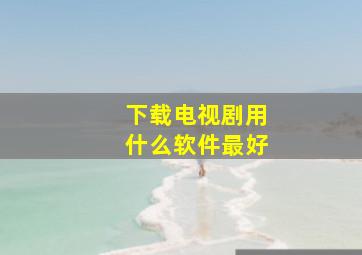 下载电视剧用什么软件最好