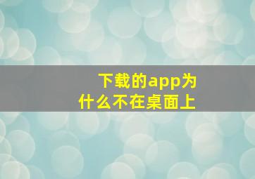 下载的app为什么不在桌面上