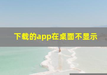 下载的app在桌面不显示