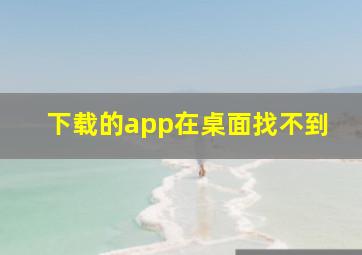 下载的app在桌面找不到