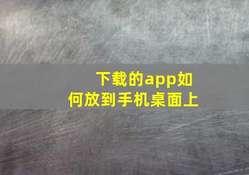 下载的app如何放到手机桌面上