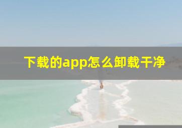 下载的app怎么卸载干净