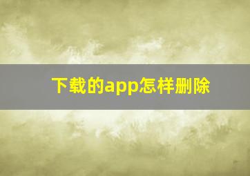 下载的app怎样删除