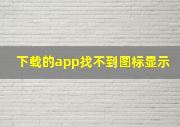 下载的app找不到图标显示