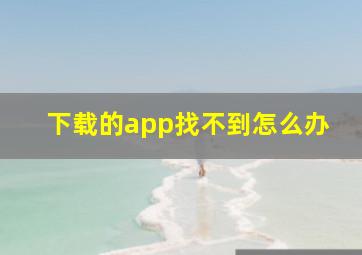 下载的app找不到怎么办