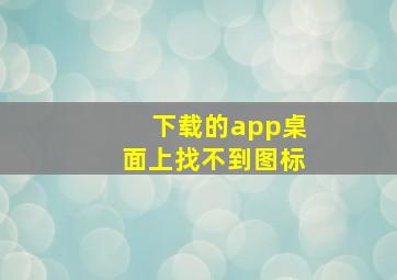 下载的app桌面上找不到图标