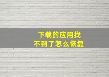 下载的应用找不到了怎么恢复