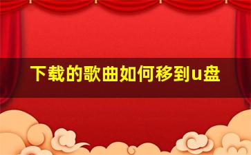 下载的歌曲如何移到u盘