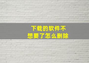 下载的软件不想要了怎么删除