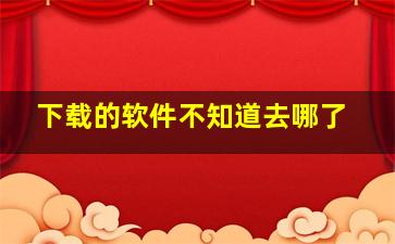 下载的软件不知道去哪了