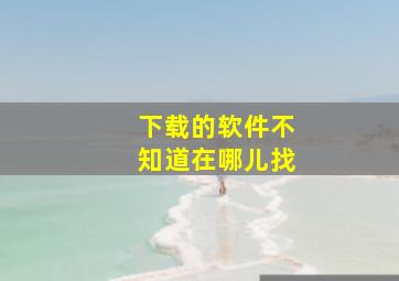 下载的软件不知道在哪儿找