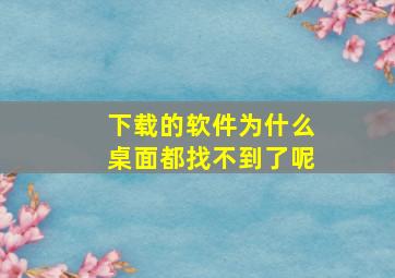 下载的软件为什么桌面都找不到了呢