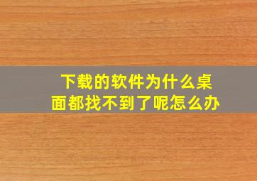 下载的软件为什么桌面都找不到了呢怎么办