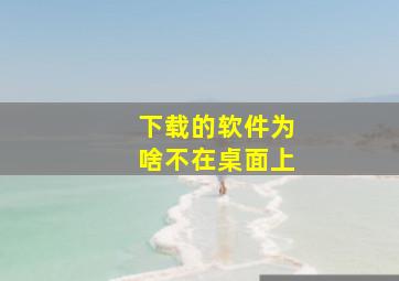 下载的软件为啥不在桌面上