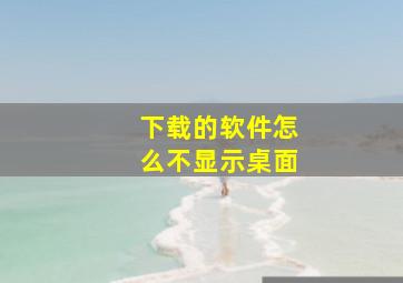 下载的软件怎么不显示桌面