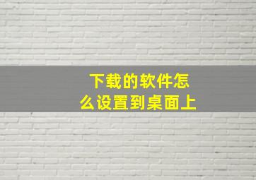 下载的软件怎么设置到桌面上