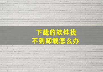 下载的软件找不到卸载怎么办