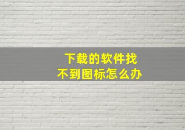 下载的软件找不到图标怎么办