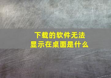 下载的软件无法显示在桌面是什么