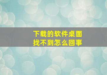 下载的软件桌面找不到怎么回事