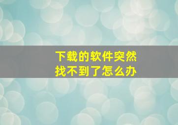 下载的软件突然找不到了怎么办