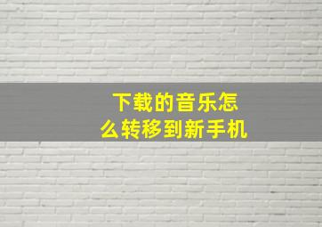 下载的音乐怎么转移到新手机