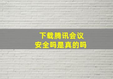 下载腾讯会议安全吗是真的吗