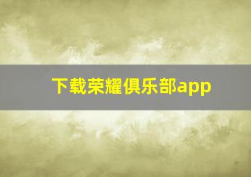 下载荣耀俱乐部app