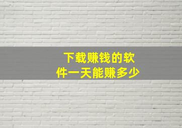 下载赚钱的软件一天能赚多少