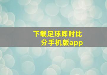 下载足球即时比分手机版app