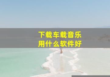 下载车载音乐用什么软件好