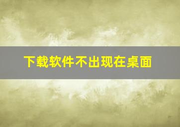 下载软件不出现在桌面