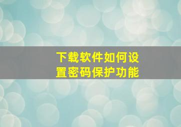 下载软件如何设置密码保护功能