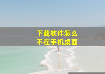 下载软件怎么不在手机桌面