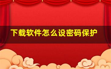 下载软件怎么设密码保护