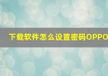 下载软件怎么设置密码OPPO